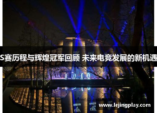 S赛历程与辉煌冠军回顾 未来电竞发展的新机遇