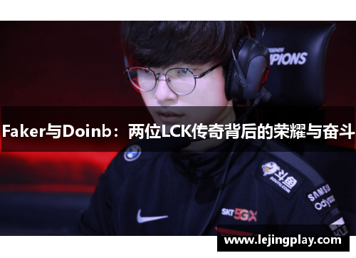 Faker与Doinb：两位LCK传奇背后的荣耀与奋斗