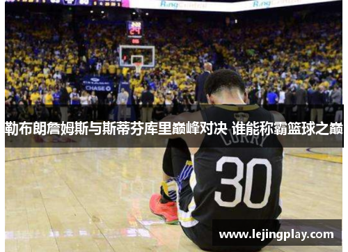 勒布朗詹姆斯与斯蒂芬库里巅峰对决 谁能称霸篮球之巅