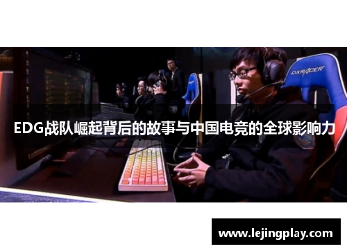 EDG战队崛起背后的故事与中国电竞的全球影响力