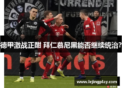 德甲激战正酣 拜仁慕尼黑能否继续统治？