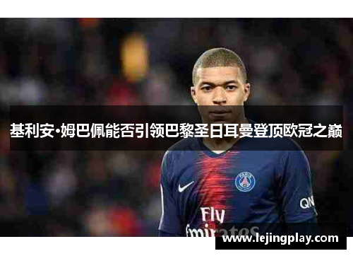 基利安·姆巴佩能否引领巴黎圣日耳曼登顶欧冠之巅