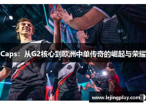 Caps：从G2核心到欧洲中单传奇的崛起与荣耀