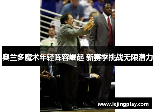 奥兰多魔术年轻阵容崛起 新赛季挑战无限潜力