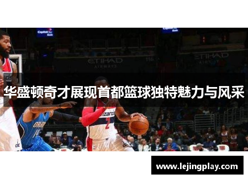 华盛顿奇才展现首都篮球独特魅力与风采