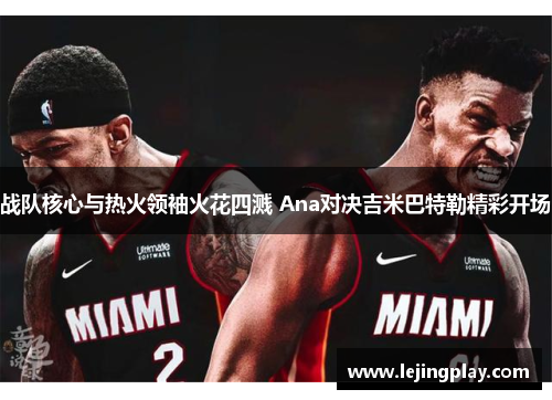 战队核心与热火领袖火花四溅 Ana对决吉米巴特勒精彩开场