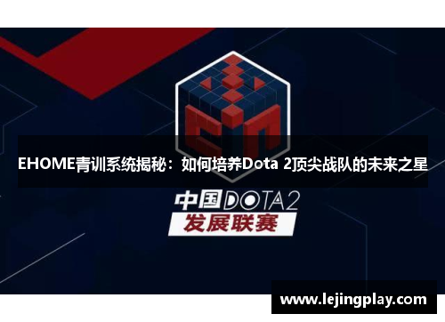EHOME青训系统揭秘：如何培养Dota 2顶尖战队的未来之星
