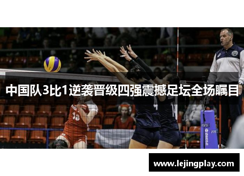 中国队3比1逆袭晋级四强震撼足坛全场瞩目