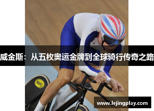 威金斯：从五枚奥运金牌到全球骑行传奇之路