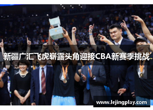 新疆广汇飞虎崭露头角迎接CBA新赛季挑战
