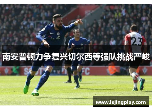 南安普顿力争复兴切尔西等强队挑战严峻