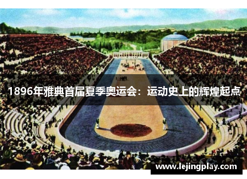 1896年雅典首届夏季奥运会：运动史上的辉煌起点