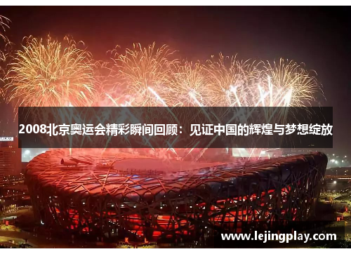 2008北京奥运会精彩瞬间回顾：见证中国的辉煌与梦想绽放